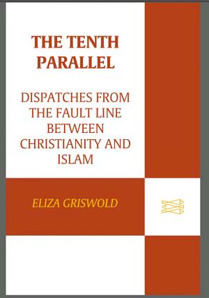 The Tenth Parallel: Dispatches from the Fault Line Between Christianity and Islam cover
