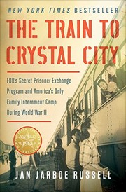 The Train to Crystal City: FDR’s Secret Prison Exchange Program and America’s Only Family Internment Camp During World War II cover