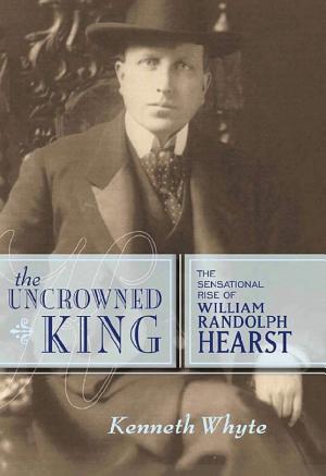 The Uncrowned King: The Sensational Rise of William Randolph Hearst cover