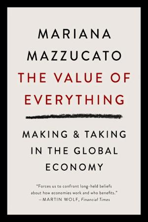 The Value of Everything: Who Makes and Who Takes from the Real Economy cover