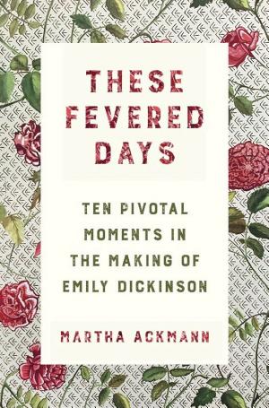 These Fevered Days: Ten Pivotal Moments in the Making of Emily Dickinson cover