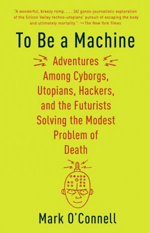 To Be a Machine: Adventures Among Cyborgs, Utopians, Hackers, and the Futurists Solving the Modest Problem of Death cover