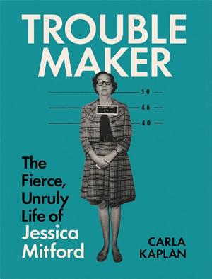 Troublemaker: The Fierce, Unruly Life of Jessica Mitford cover