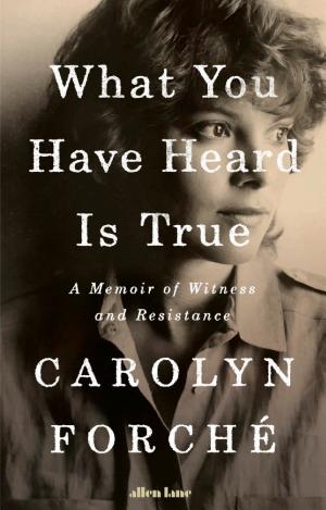 What You Have Heard is True: A Memoir of Witness and Resistance cover