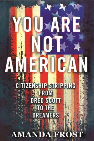 You Are Not American: Citizenship Stripping from Dred Scott to the Dreamers cover