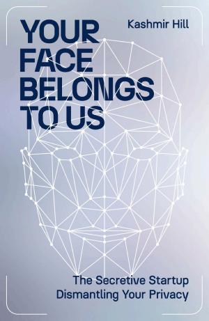 Your Face Belongs to Us: The Secretive Startup Dismantling Your Privacy cover