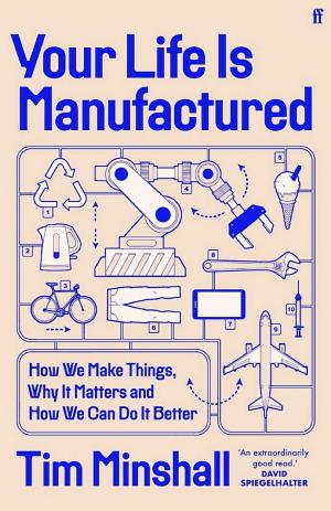 Your Life is Manufactured: How We Make Things, Why It Matters and How We Can Do It Better cover